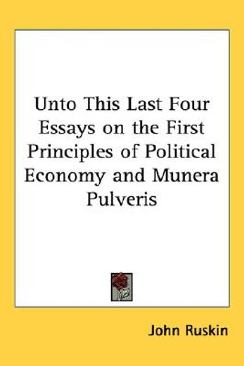 unto this last four essays on the first principles of political economy and munera pulveris