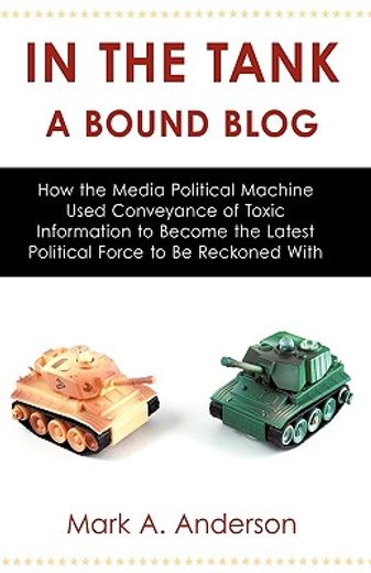 in the tank,a bound blog, how the media political machine used conveyance of toxic information to become the lat