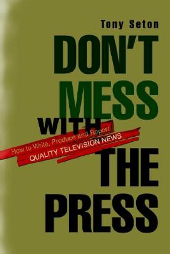 don´t mess with the press,how to write, produce and report quality television news