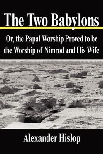 the two babylons,or, the papal worship proved to be the worship of nimrod and his wife