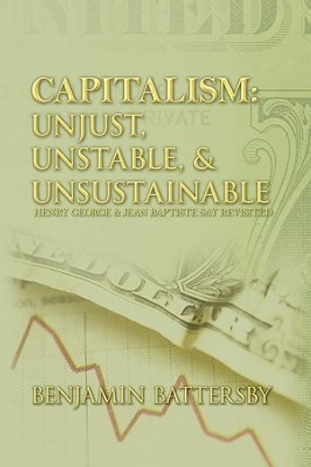 capitalism: unjust, unstable, & unsustainable,henry george and jean baptiste say revisited
