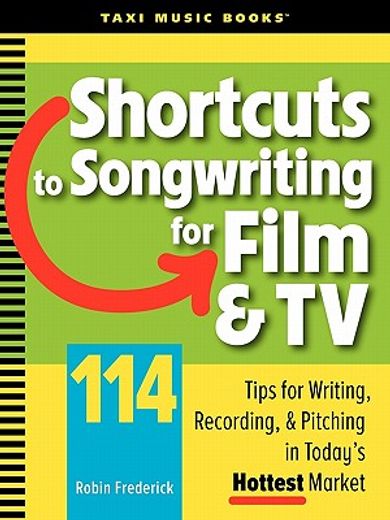 shortcuts to songwriting for film & tv: 114 tips for writing, recording, & pitching in today ` s hottest market