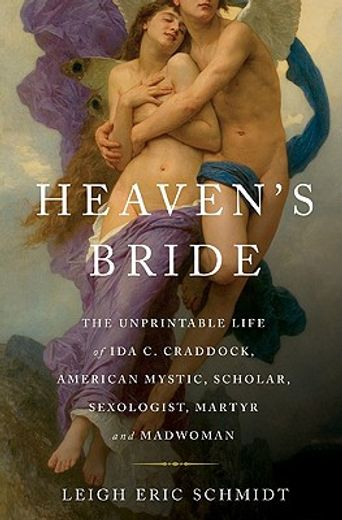 heaven´s bride,the unprintable life of ida c. craddock, american mystic, scholar, sexologist, martyr, and madwoman