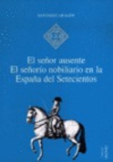 El señor ausente: El señorío nobiliario en la España del Setecientos (Hispania) (in Spanish)