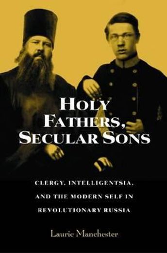 holy fathers, secular sons,clergy, intelligentsia, and the modern self in revolutionary russia