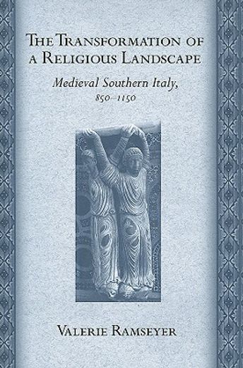 the transformation of a religious landscape,medieval southern italy, 850-1150