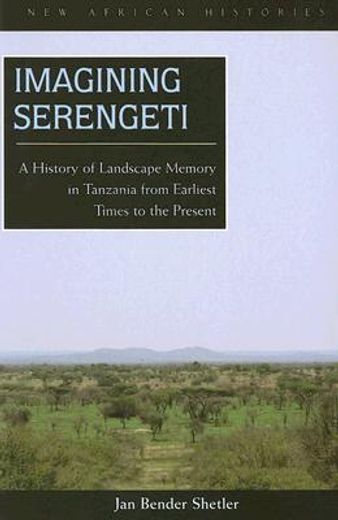imagining serengeti,a history of landscape memory in tanzania from earliest time to the present