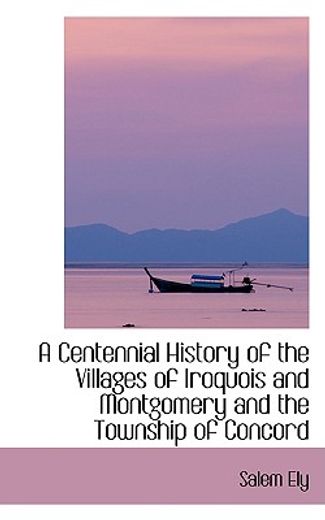 a centennial history of the villages of iroquois and montgomery and the township of concord