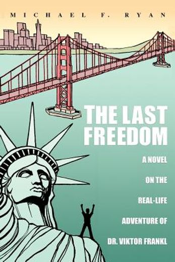 the last freedom: a novel on the real-life adventure of dr. viktor frankl (in English)