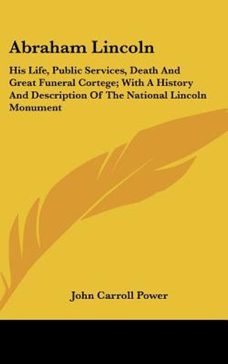 abraham lincoln,his life, public services, death and great funeral cortege; with a history and description of the na