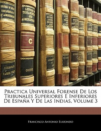 practica universal forense de los tribunales superiores e inferiores de espa a y de las indias, volume 3