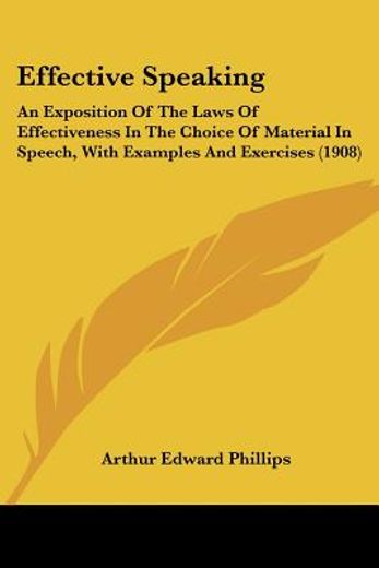 effective speaking,an exposition of the laws of effectiveness in the choice of material in speech, with examples and ex