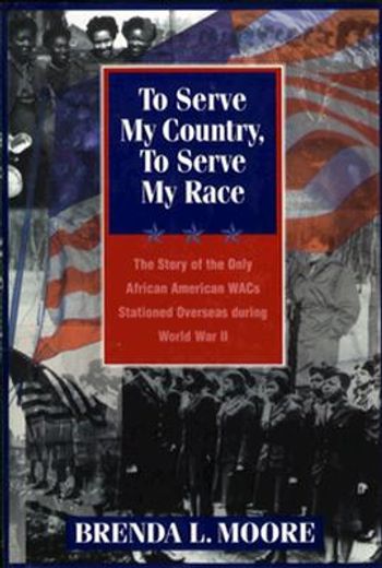 to serve my country, to serve my race,the story of the only african american wacs stationed overseas during world war ii