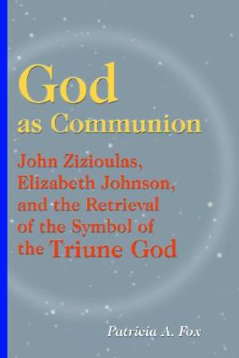 god as communion,john zizioulas, elizabeth johnson, and the retrieval of the symbol of the triune god (en Inglés)