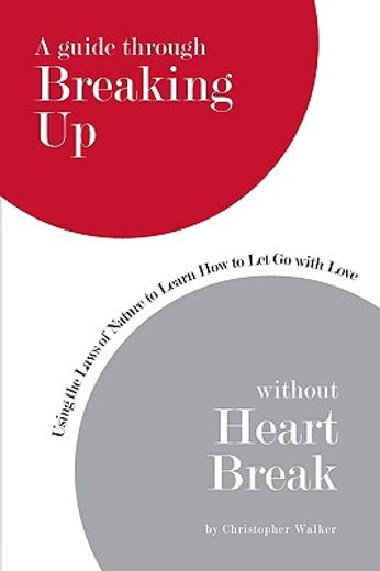 a guide through breaking up without heartbreak: using the laws of nature to learn how to let go with