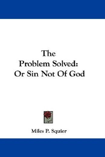 the problem solved: or sin not of god