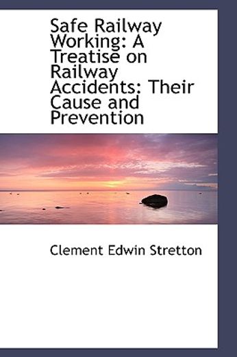 safe railway working: a treatise on railway accidents: their cause and prevention