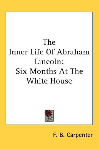 the inner life of abraham lincoln,six months at the white house