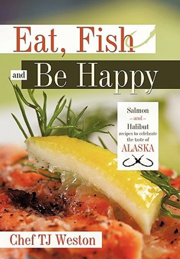eat, fish and be happy,salmon and halibut recipes to celebrate the taste of alaska (en Inglés)