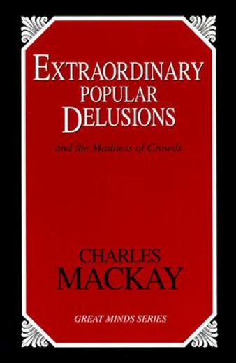 extraordinary popular delusions,and the madness of crowds