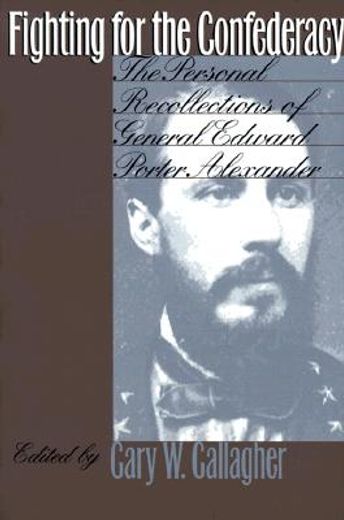 fighting for the confederacy,the personal recollections of general edward porter alexander (en Inglés)