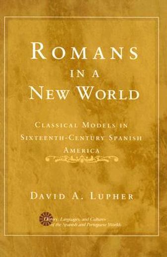 romans in a new world,classical models in sixteenth-century spanish america