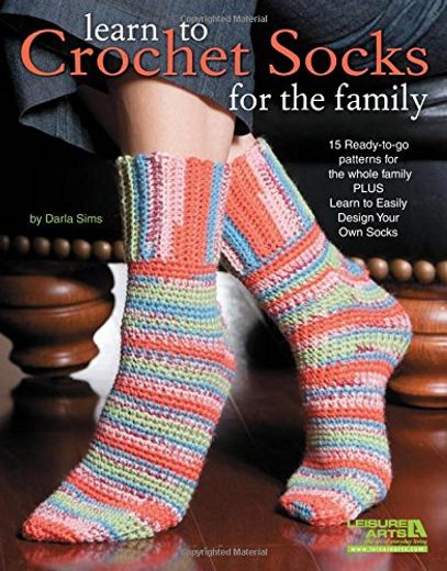 Learn to Crochet Socks for the Family 15 Readytogo Patterns for the Whole Family Plus Learn to Easily Design Your own Socks (en Inglés)