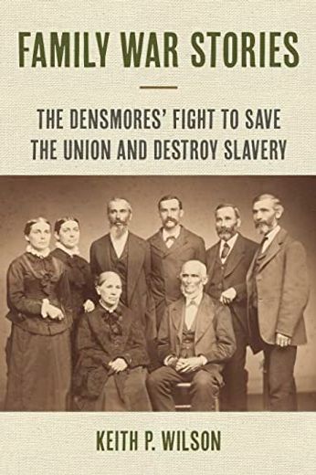 Family war Stories the Densmores` Fight to Save the Union and Destroy Slavery (en Inglés)