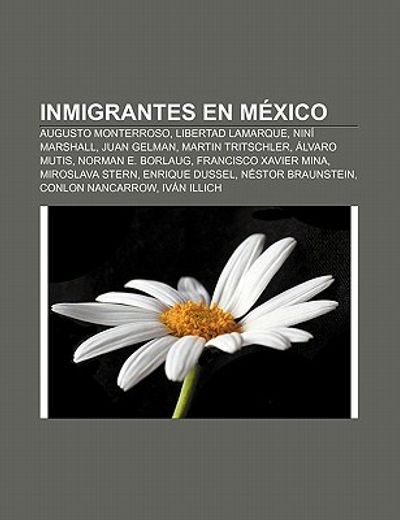 inmigrantes en mexico: augusto monterroso, libertad lamarque, nin marshall, juan gelman, martin tritschler, lvaro mutis, norman e. borlaug