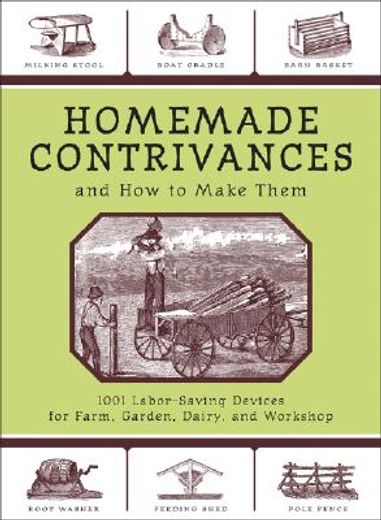 homemade contrivances and how to make them,1001 labor-saving devices for farm, garden, dairy, and workshop