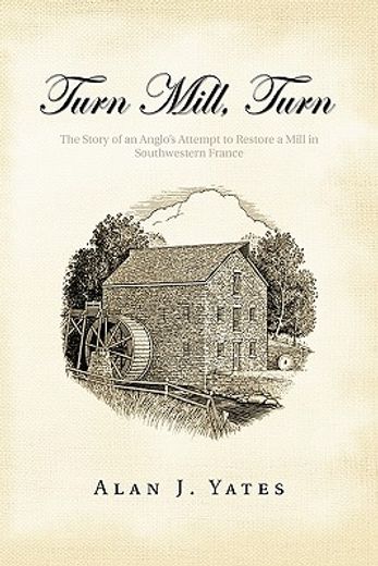turn mill, turn,the story of an anglo`s attempt to restore a mill in southwestern france