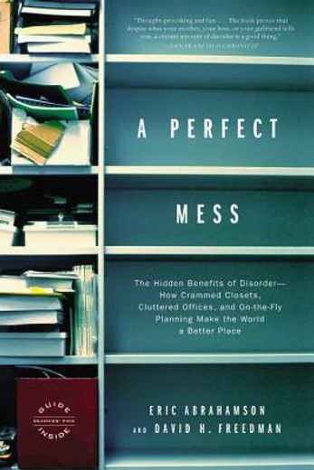 a perfect mess,the hidden benefits of disorder : how crammed closets, cluttered offices, and on-the-fly planning ma