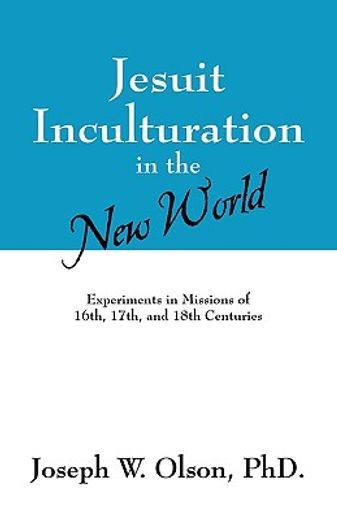 jesuit inculturation in the new world: experiments in missions of 16th, 17th, and 18th centuries