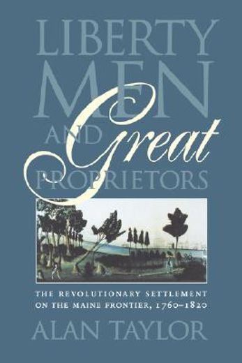 liberty men and great proprietors,the revolutionary settlement on the maine frontier, 1760-1820