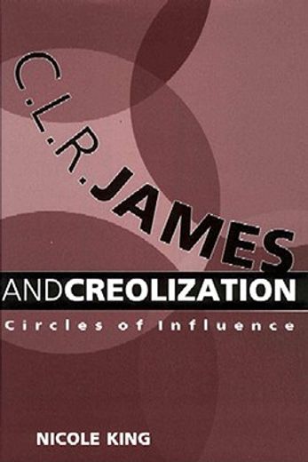 c. l. r. james and creolization,circles of influence
