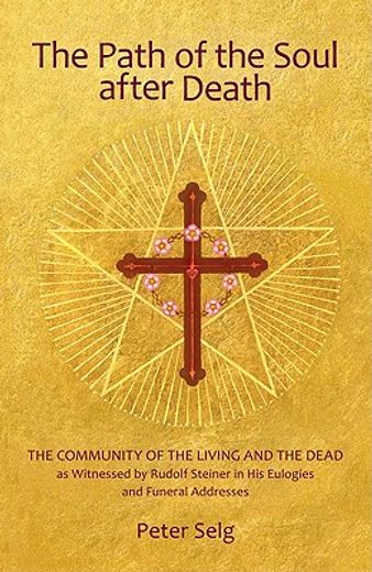 the path of the soul after death,the community of the living and the dead as witnessed by rudolf steiner in his eulogies and farewell (in English)