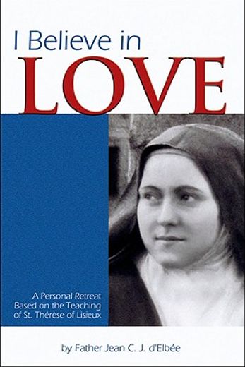 i believe in love,a personal retreat based on the teaching of st. therese of lisieux (en Inglés)