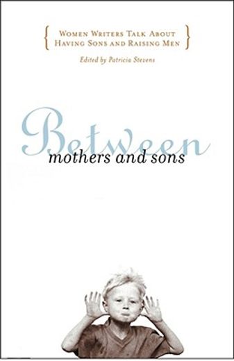 between mothers and sons,women writers talk about having sons and raising men