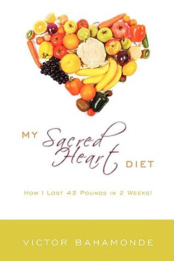 my sacred heart diet,how i lost 42 pounds in 2 weeks (en Inglés)