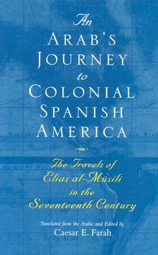 an arab´s journey to colonial spanish america,the travels of elias al-musili in the seventeenth century