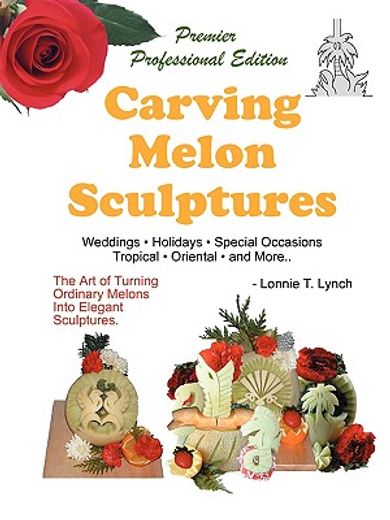 carving melon sculptures: the art of turning ordinary melons into elegant sculptures (en Inglés)