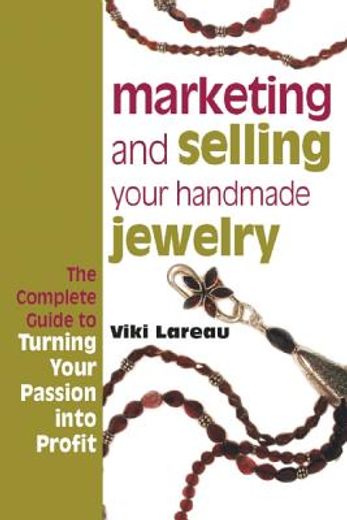 marketing and selling your handmade jewelry,the complete guide to turning your passion into profit
