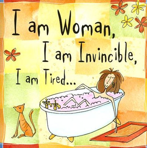 i am woman. i am invincible. i am tired.