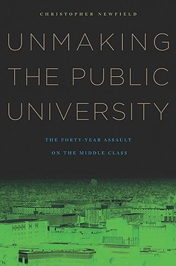 unmaking the public university,the forty-year assault on the middle class (en Inglés)