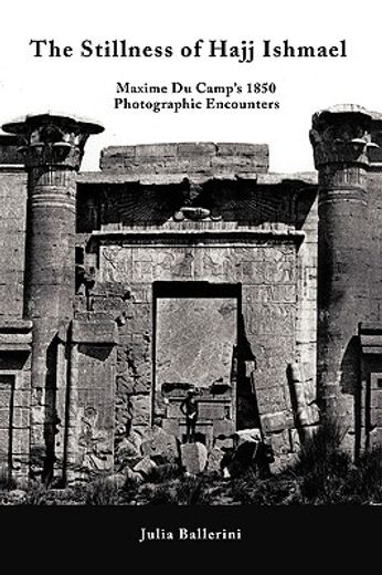the stillness of hajj ishmael,maxime du camp´s 1850 photographic encounters (in English)