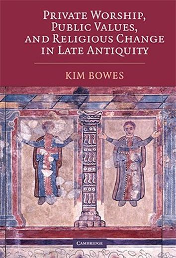private worship, public values, and religious change in late antiquity (en Inglés)