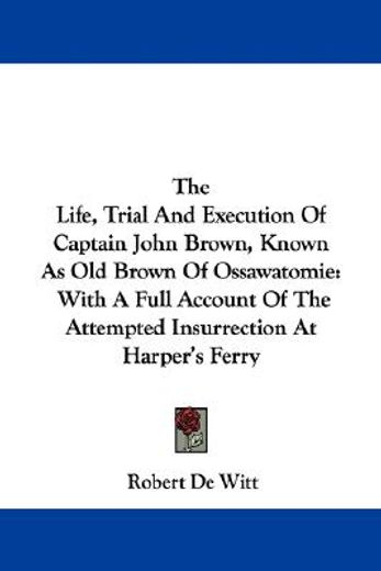 the life, trial and execution of captain john brown, known as old brown of ossawatomie,with a full account of the attempted insurrection at harper´s ferry