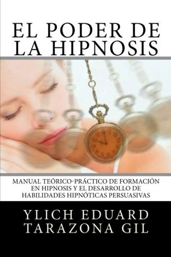 El Poder de la Hipnosis: Manual Teórico-Práctico de Formación en Hipnosis y el Desarrollo de Habilidades Hipnóticas Persuasivas