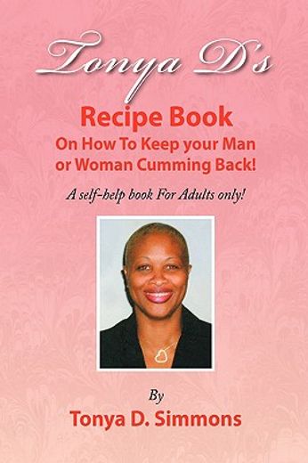 tonya d´s recipe book,on how to keep your man or woman cumming back!