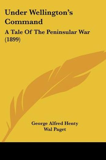 under wellington´s command,a tale of the peninsular war